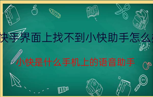 快手界面上找不到小快助手怎么办 小快是什么手机上的语音助手？